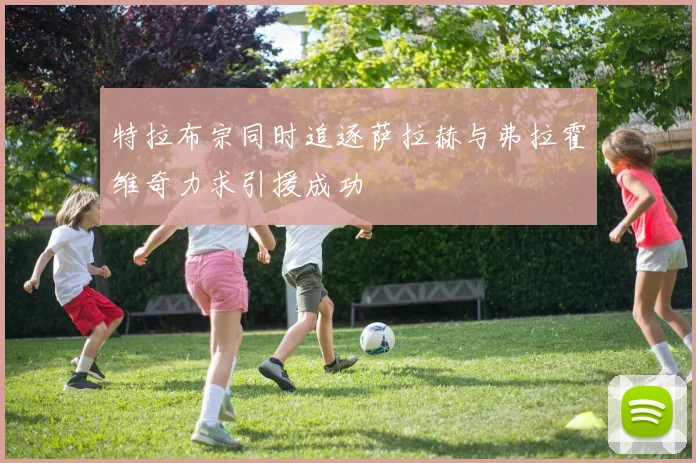 特拉布宗同时追逐萨拉赫与弗拉霍维奇力求引援成功
