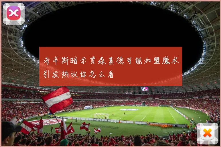 考辛斯暗示贾森基德可能加盟魔术引发热议你怎么看