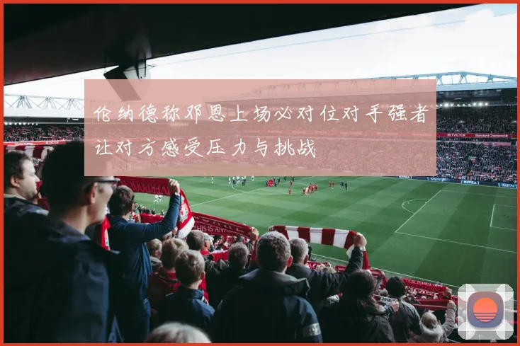 伦纳德称邓恩上场必对位对手强者让对方感受压力与挑战