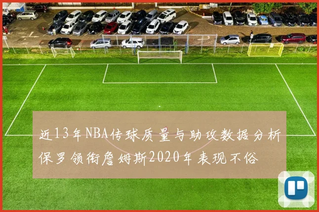 近13年NBA传球质量与助攻数据分析保罗领衔詹姆斯2020年表现不俗
