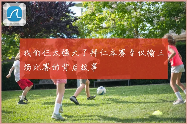 我们仨太强大了拜仁本赛季仅输三场比赛的背后故事