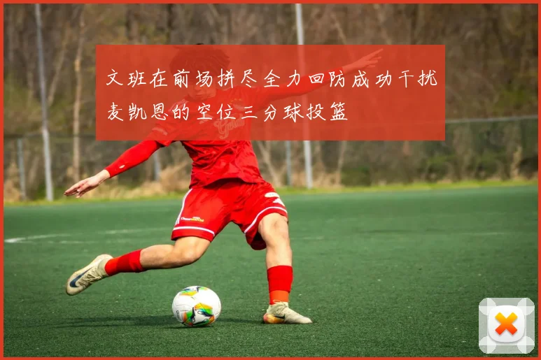 文班在前场拼尽全力回防成功干扰麦凯恩的空位三分球投篮