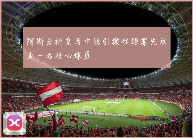 阿斯分析皇马中场引援难题需先放走一名核心球员