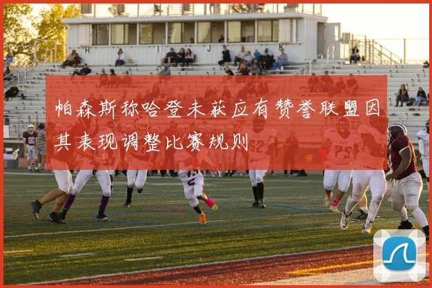 帕森斯称哈登未获应有赞誉联盟因其表现调整比赛规则