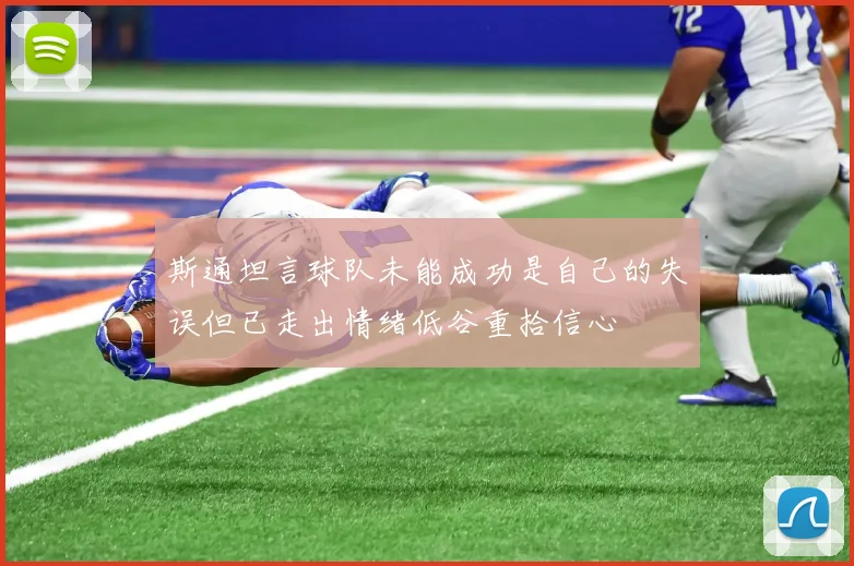 斯通坦言球队未能成功是自己的失误但已走出情绪低谷重拾信心