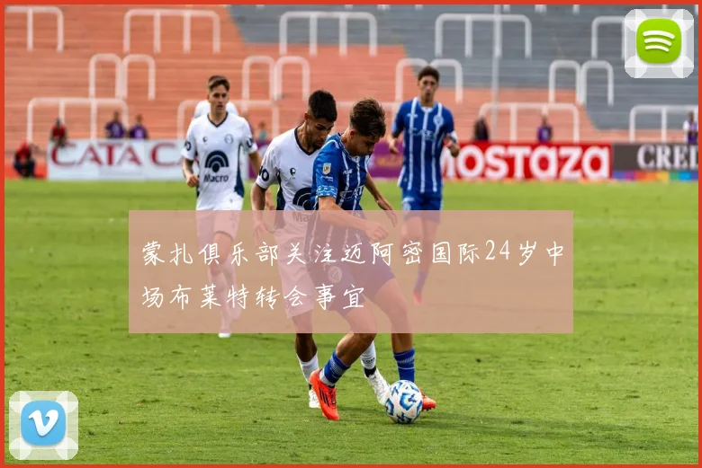 蒙扎俱乐部关注迈阿密国际24岁中场布莱特转会事宜