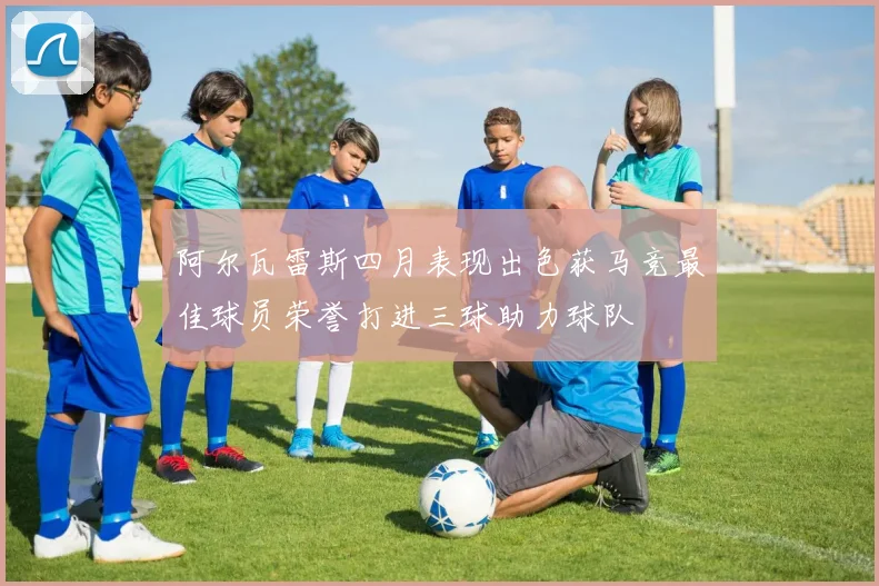 阿尔瓦雷斯四月表现出色获马竞最佳球员荣誉打进三球助力球队