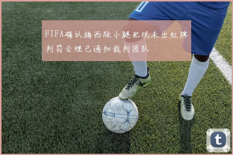 FIFA确认梅西踩小腿犯规未出红牌判罚合理已通知裁判团队