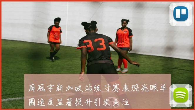 周冠宇新加坡站练习赛表现亮眼单圈速度显著提升引发关注