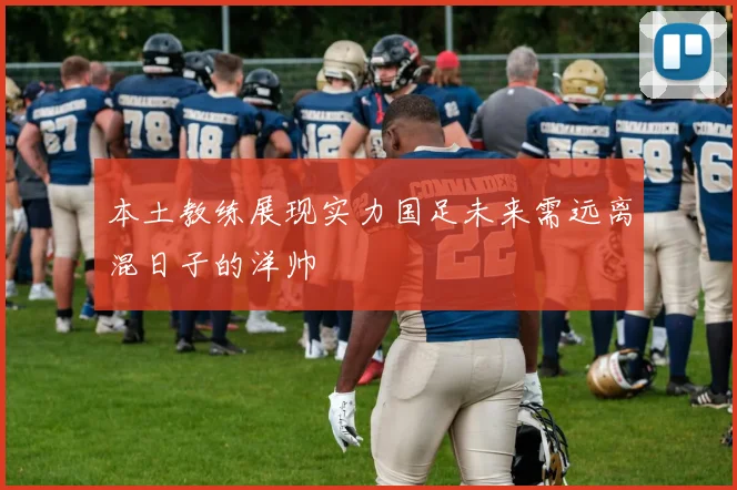 本土教练展现实力国足未来需远离混日子的洋帅